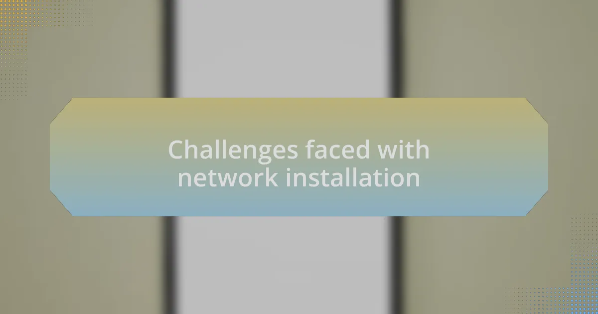 Challenges faced with network installation