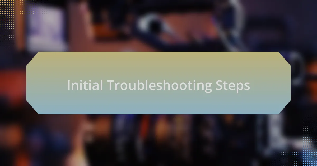 Initial Troubleshooting Steps