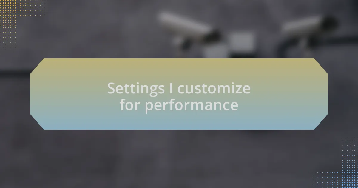 Settings I customize for performance