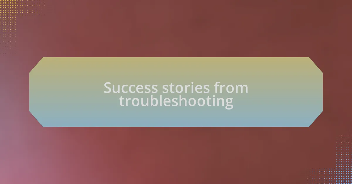 Success stories from troubleshooting